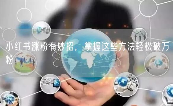 小红书涨粉有妙招，掌握这些方法轻松破万粉！