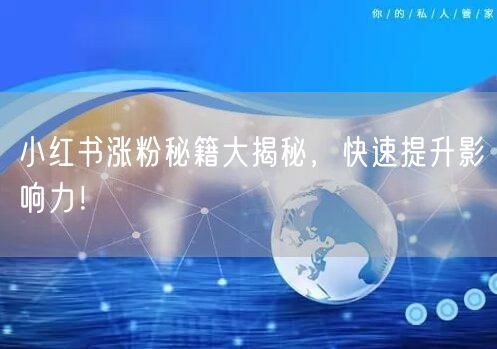 小红书涨粉秘籍大揭秘，快速提升影响力！