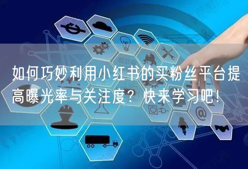 如何巧妙利用小红书的买粉丝平台提高曝光率与关注度？快来学习吧！
