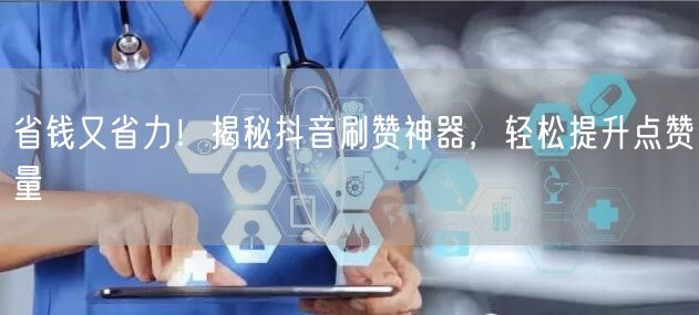省钱又省力！揭秘抖音刷赞神器，轻松提升点赞量