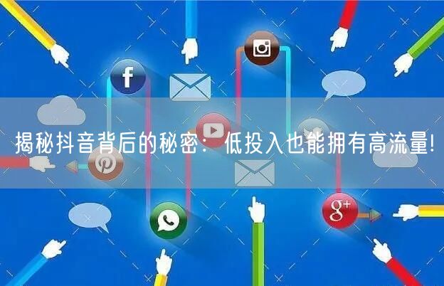 揭秘抖音背后的秘密：低投入也能拥有高流量!