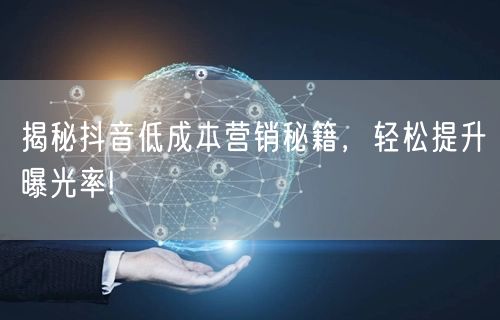 揭秘抖音低成本营销秘籍，轻松提升曝光率!