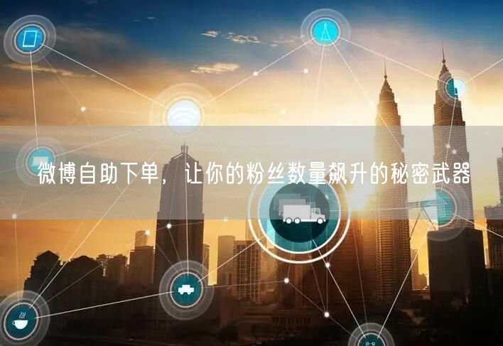 微博自助下单，让你的粉丝数量飙升的秘密武器