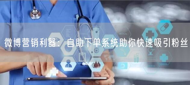 微博营销利器：自助下单系统助你快速吸引粉丝