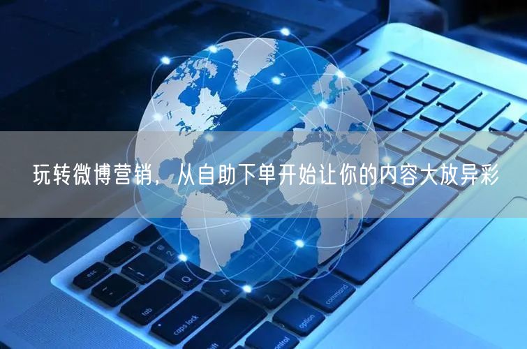 玩转微博营销，从自助下单开始让你的内容大放异彩
