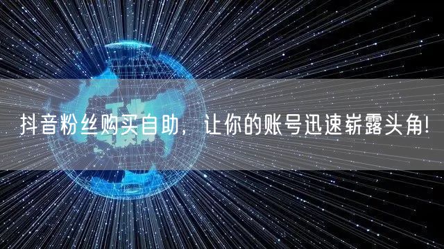 抖音粉丝购买自助，让你的账号迅速崭露头角!