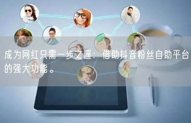 成为网红只需一步之遥：借助抖音粉丝自助平台的强大功能。