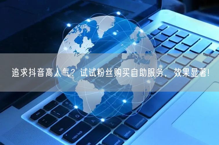追求抖音高人气？试试粉丝购买自助服务，效果显著!