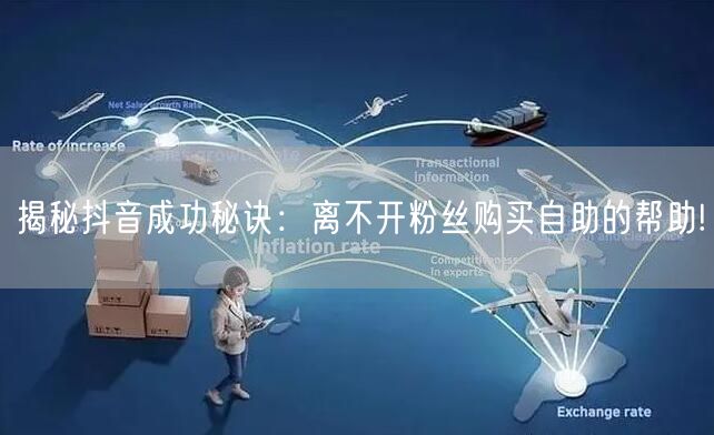 揭秘抖音成功秘诀：离不开粉丝购买自助的帮助!