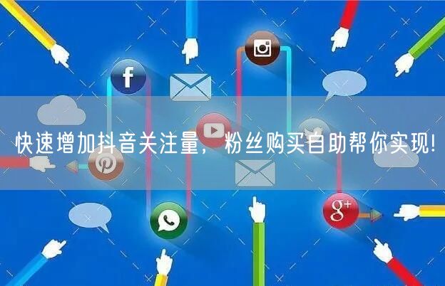 快速增加抖音关注量，粉丝购买自助帮你实现!