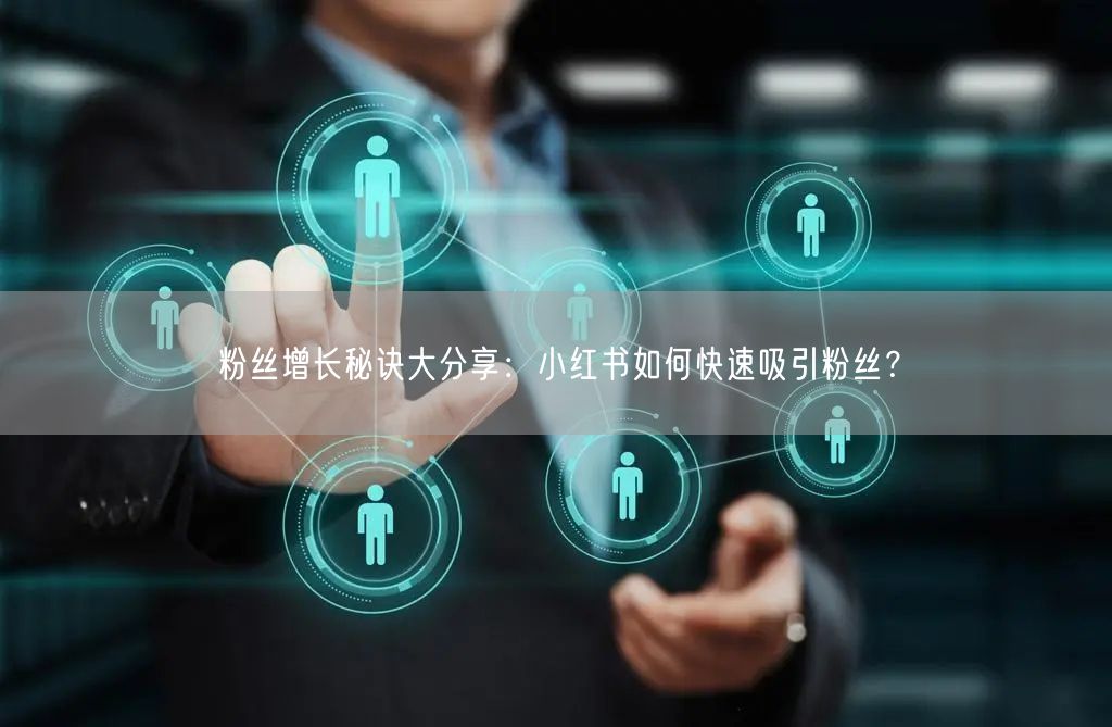 粉丝增长秘诀大分享：小红书如何快速吸引粉丝？