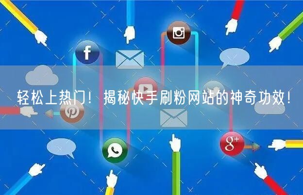 轻松上热门！揭秘快手刷粉网站的神奇功效！