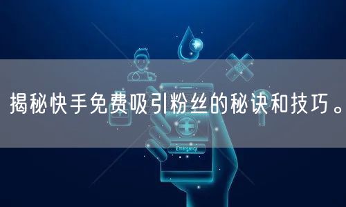 揭秘快手免费吸引粉丝的秘诀和技巧。