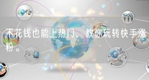 不花钱也能上热门，教你玩转快手涨粉。