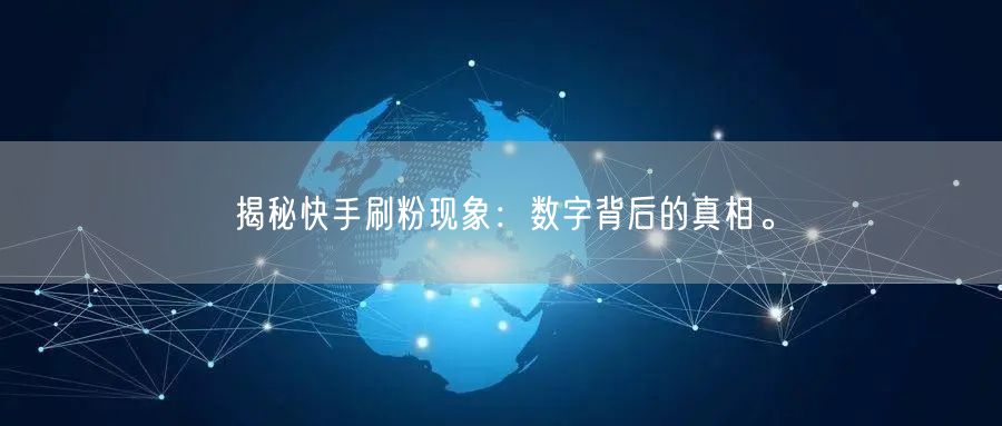 揭秘快手刷粉现象：数字背后的真相。