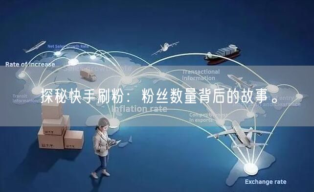 探秘快手刷粉：粉丝数量背后的故事。