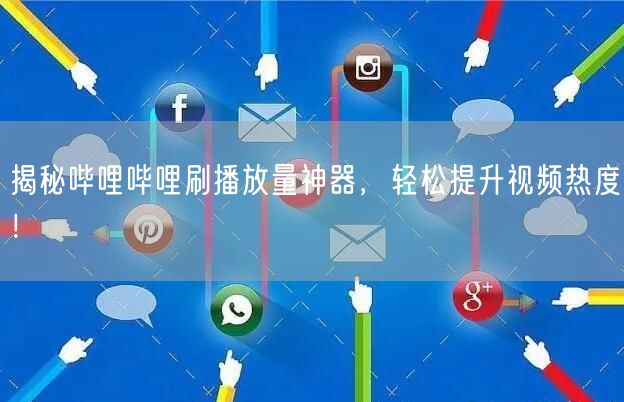 揭秘哔哩哔哩刷播放量神器，轻松提升视频热度！