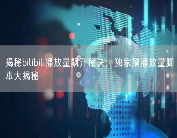 揭秘bilibili播放量飙升秘诀：独家刷播放量脚本大揭秘