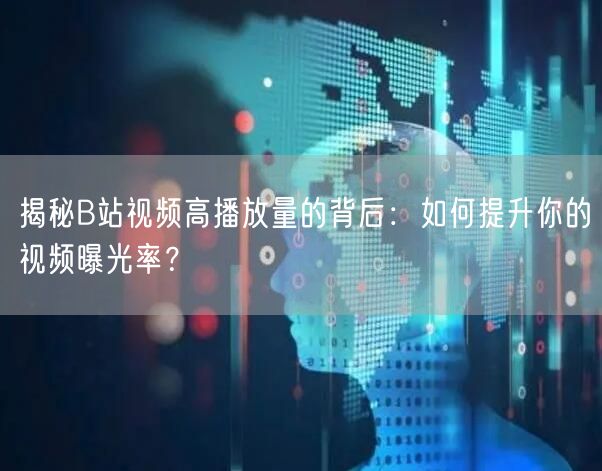 揭秘B站视频高播放量的背后：如何提升你的视频曝光率？