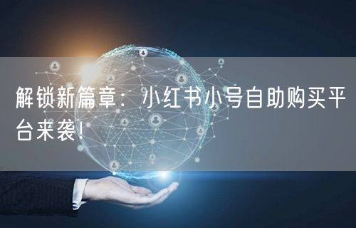 解锁新篇章：小红书小号自助购买平台来袭！