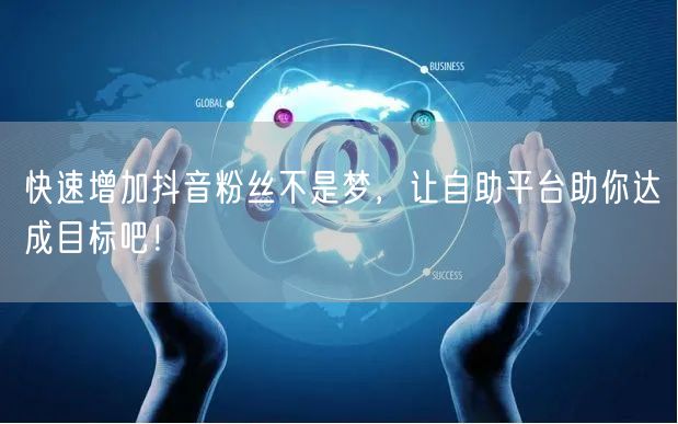 快速增加抖音粉丝不是梦，让自助平台助你达成目标吧！