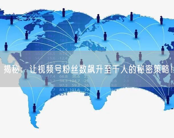 揭秘：让视频号粉丝数飙升至千人的秘密策略！