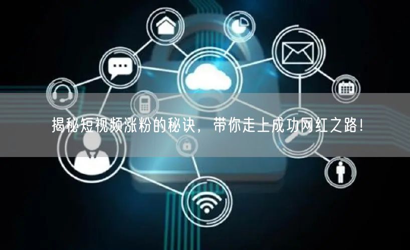 揭秘短视频涨粉的秘诀，带你走上成功网红之路！