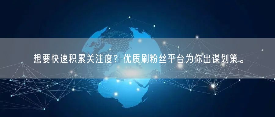 想要快速积累关注度？优质刷粉丝平台为你出谋划策。