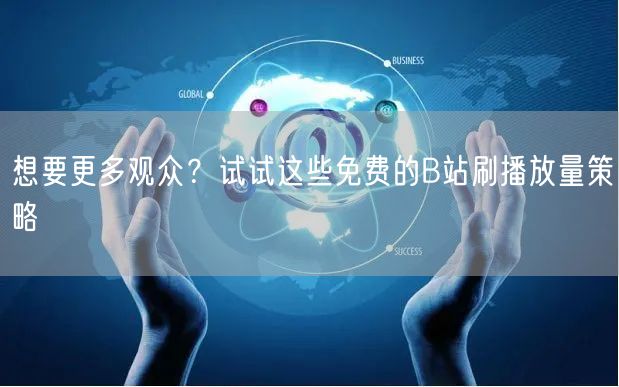 想要更多观众？试试这些免费的B站刷播放量策略