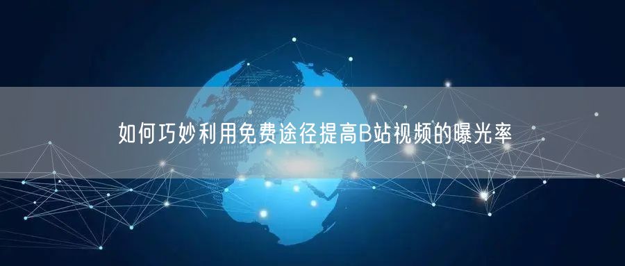 如何巧妙利用免费途径提高B站视频的曝光率