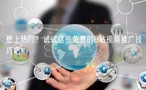想上热门？试试这些免费的B站视频推广技巧吧！