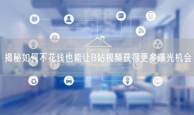 揭秘如何不花钱也能让B站视频获得更多曝光机会