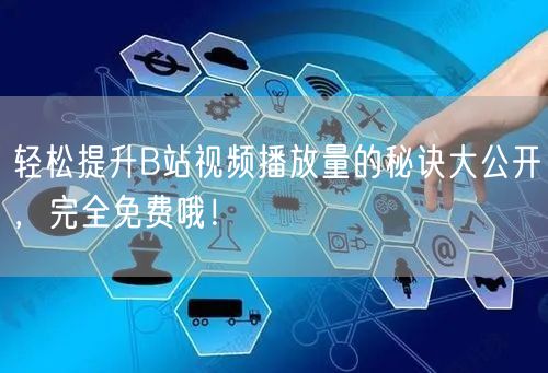 轻松提升B站视频播放量的秘诀大公开，完全免费哦！