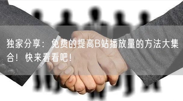独家分享：免费的提高B站播放量的方法大集合！快来看看吧！