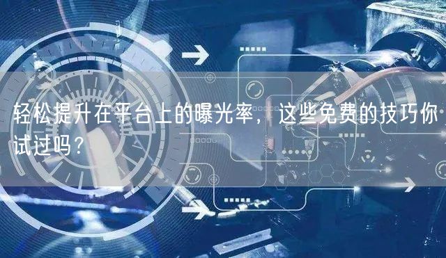 轻松提升在平台上的曝光率，这些免费的技巧你试过吗？