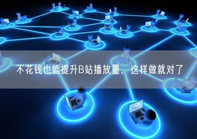不花钱也能提升B站播放量，这样做就对了