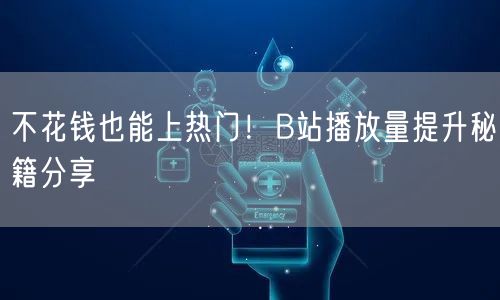 不花钱也能上热门！B站播放量提升秘籍分享