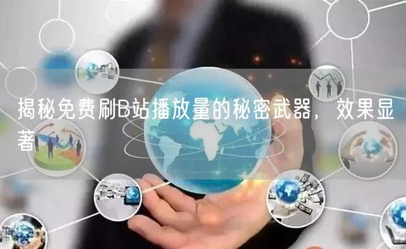 揭秘免费刷B站播放量的秘密武器，效果显著