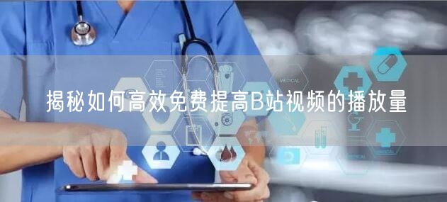 揭秘如何高效免费提高B站视频的播放量