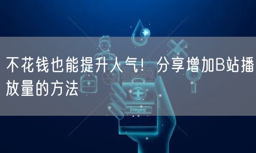 不花钱也能提升人气！分享增加B站播放量的方法