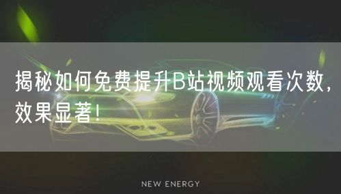 揭秘如何免费提升B站视频观看次数，效果显著！