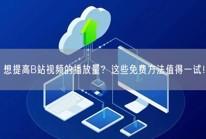 想提高B站视频的播放量？这些免费方法值得一试！