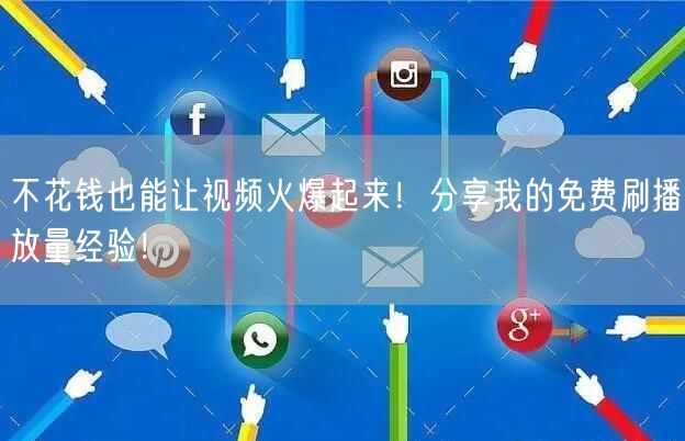 不花钱也能让视频火爆起来！分享我的免费刷播放量经验！