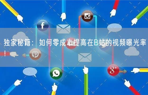 独家秘籍：如何零成本提高在B站的视频曝光率！