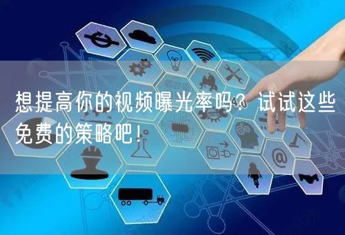 想提高你的视频曝光率吗？试试这些免费的策略吧！