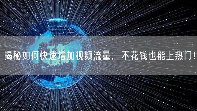 揭秘如何快速增加视频流量，不花钱也能上热门！