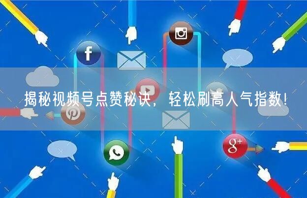揭秘视频号点赞秘诀，轻松刷高人气指数！