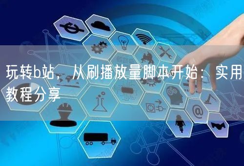 玩转b站，从刷播放量脚本开始：实用教程分享