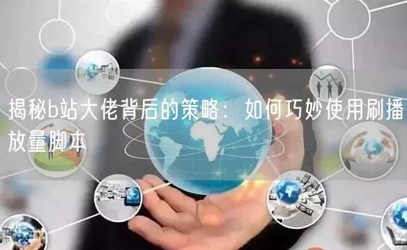 揭秘b站大佬背后的策略：如何巧妙使用刷播放量脚本