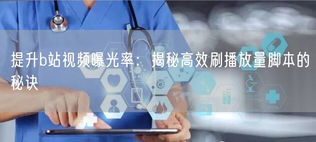 提升b站视频曝光率：揭秘高效刷播放量脚本的秘诀